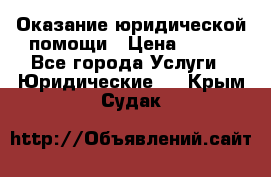 Оказание юридической помощи › Цена ­ 500 - Все города Услуги » Юридические   . Крым,Судак